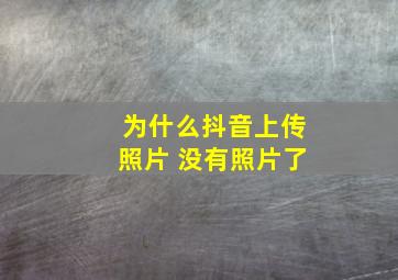 为什么抖音上传照片 没有照片了